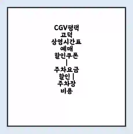 CGV평택고덕 상영시간표 예매 할인쿠폰 | 주차요금 할인 | 주차장 비용