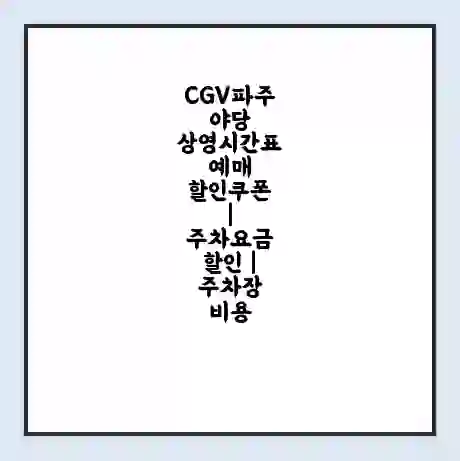 CGV파주야당 상영시간표 예매 할인쿠폰 | 주차요금 할인 | 주차장 비용