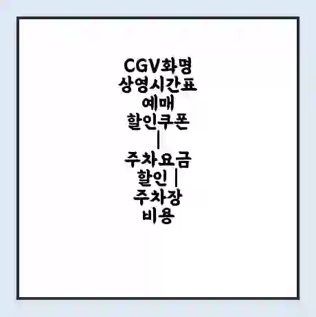CGV화명 상영시간표 예매 할인쿠폰 | 주차요금 할인 | 주차장 비용
