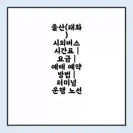 울산(태화) 시외버스 시간표 | 요금 | 예매 예약 방법 | 터미널 운행 노선