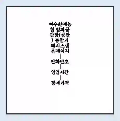 여수원예농협 청과공판장(공판) 통합거래시스템 홈페이지 | 전화번호 | 영업시간 | 경매가격