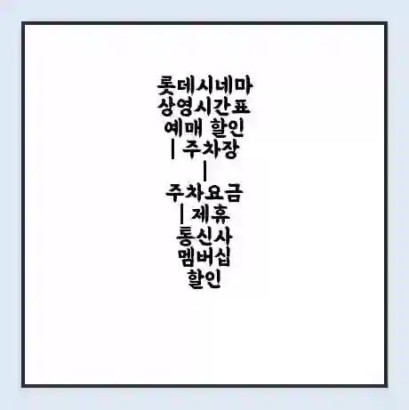 롯데시네마 상영시간표 예매 할인 | 주차장 | 주차요금 | 제휴 통신사 멤버십 할인