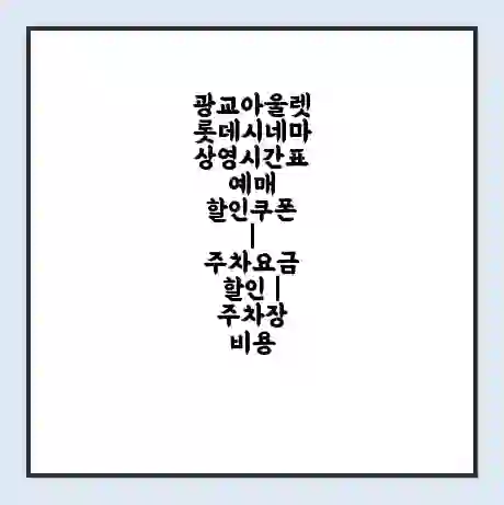 광교아울렛 롯데시네마 상영시간표 예매 할인쿠폰 | 주차요금 할인 | 주차장 비용