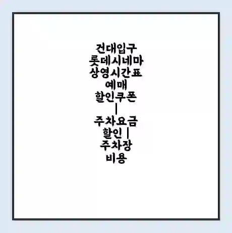 건대입구 롯데시네마 상영시간표 예매 할인쿠폰 | 주차요금 할인 | 주차장 비용
