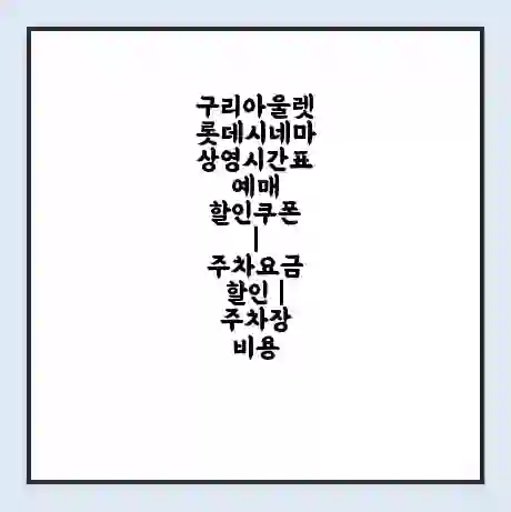 구리아울렛 롯데시네마 상영시간표 예매 할인쿠폰 | 주차요금 할인 | 주차장 비용