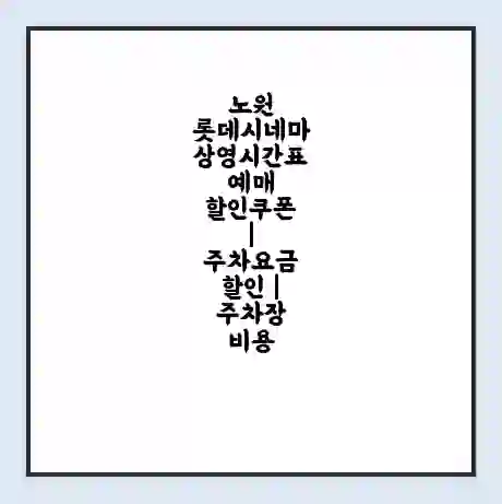 노원 롯데시네마 상영시간표 예매 할인쿠폰 | 주차요금 할인 | 주차장 비용