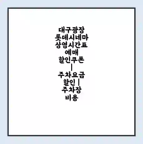 대구광장 롯데시네마 상영시간표 예매 할인쿠폰 | 주차요금 할인 | 주차장 비용