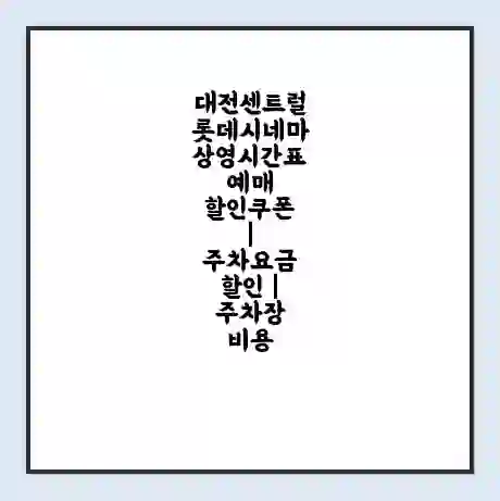 대전센트럴 롯데시네마 상영시간표 예매 할인쿠폰 | 주차요금 할인 | 주차장 비용