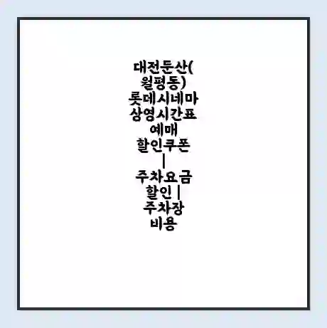 대전둔산(월평동) 롯데시네마 상영시간표 예매 할인쿠폰 | 주차요금 할인 | 주차장 비용
