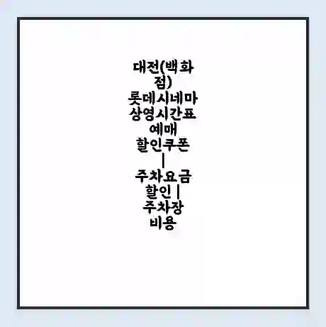 대전(백화점) 롯데시네마 상영시간표 예매 할인쿠폰 | 주차요금 할인 | 주차장 비용