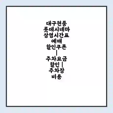 대구현풍 롯데시네마 상영시간표 예매 할인쿠폰 | 주차요금 할인 | 주차장 비용
