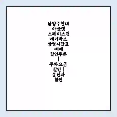 남양주현대아울렛 스페이스원 메가박스 상영시간표 예매 할인쿠폰 | 주차요금 할인 | 통신사 할인