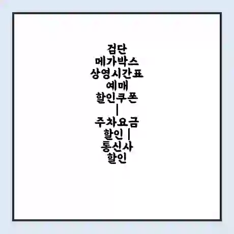 검단 메가박스 상영시간표 예매 할인쿠폰 | 주차요금 할인 | 통신사 할인