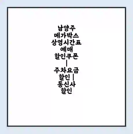 남양주 메가박스 상영시간표 예매 할인쿠폰 | 주차요금 할인 | 통신사 할인