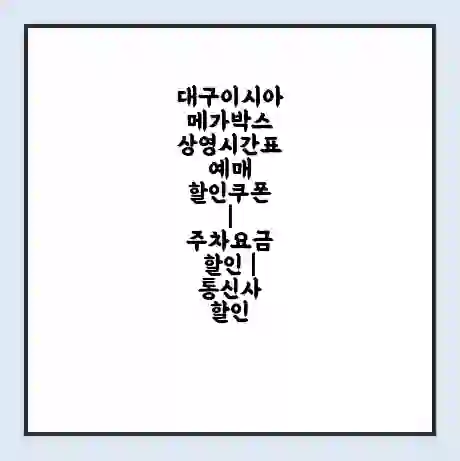 대구이시아 메가박스 상영시간표 예매 할인쿠폰 | 주차요금 할인 | 통신사 할인