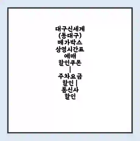 대구신세계(동대구) 메가박스 상영시간표 예매 할인쿠폰 | 주차요금 할인 | 통신사 할인