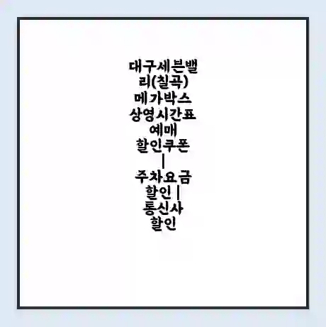 대구세븐밸리(칠곡) 메가박스 상영시간표 예매 할인쿠폰 | 주차요금 할인 | 통신사 할인