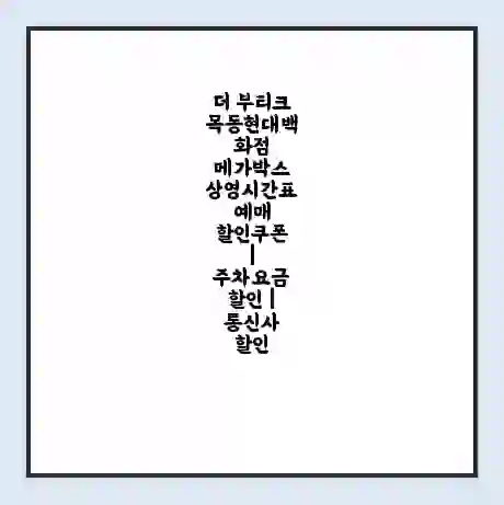 더 부티크 목동현대백화점 메가박스 상영시간표 예매 할인쿠폰 | 주차요금 할인 | 통신사 할인