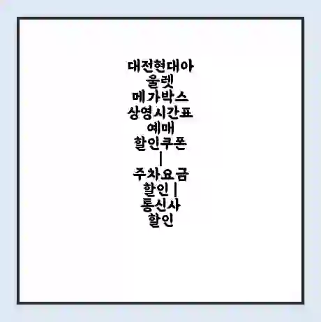 대전현대아울렛 메가박스 상영시간표 예매 할인쿠폰 | 주차요금 할인 | 통신사 할인