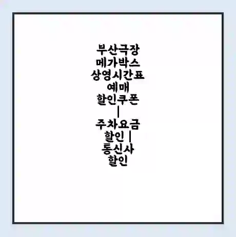 부산극장 메가박스 상영시간표 예매 할인쿠폰 | 주차요금 할인 | 통신사 할인