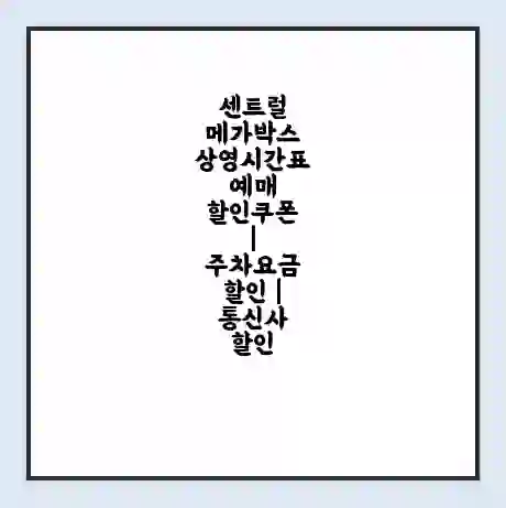 센트럴 메가박스 상영시간표 예매 할인쿠폰 | 주차요금 할인 | 통신사 할인