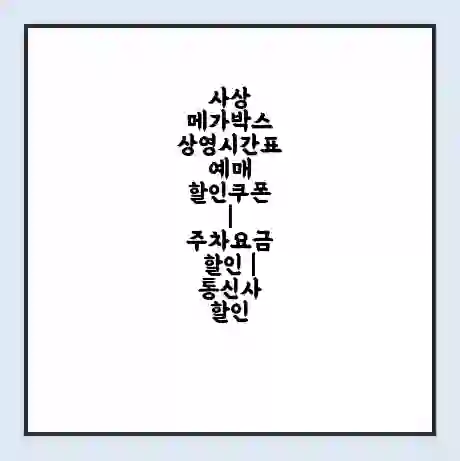 사상 메가박스 상영시간표 예매 할인쿠폰 | 주차요금 할인 | 통신사 할인