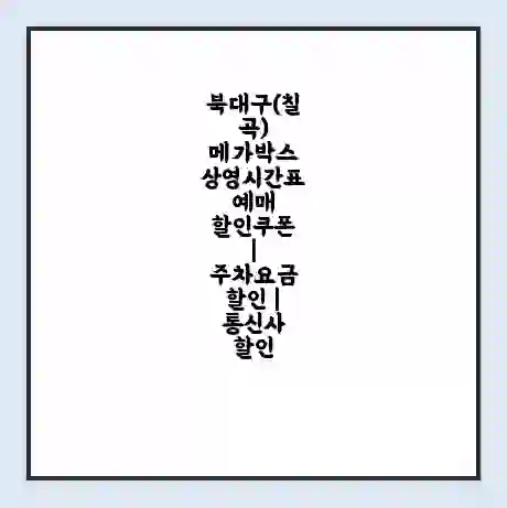 북대구(칠곡) 메가박스 상영시간표 예매 할인쿠폰 | 주차요금 할인 | 통신사 할인