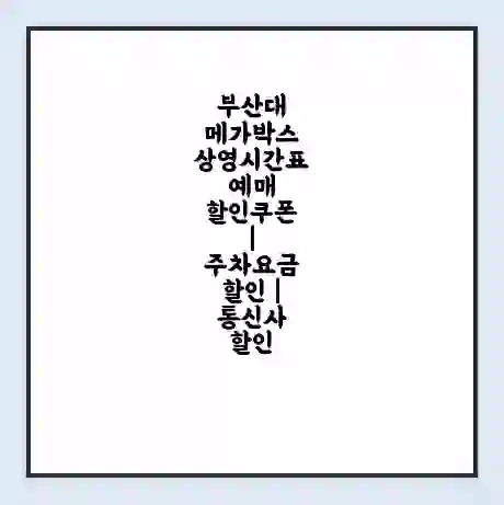 부산대 메가박스 상영시간표 예매 할인쿠폰 | 주차요금 할인 | 통신사 할인