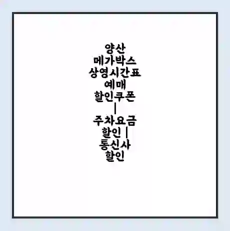 양산 메가박스 상영시간표 예매 할인쿠폰 | 주차요금 할인 | 통신사 할인