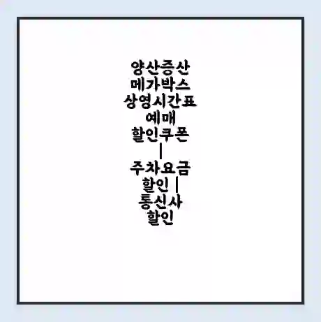 양산증산 메가박스 상영시간표 예매 할인쿠폰 | 주차요금 할인 | 통신사 할인