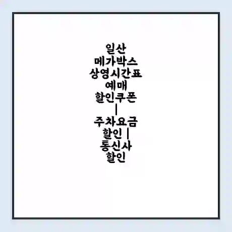 일산 메가박스 상영시간표 예매 할인쿠폰 | 주차요금 할인 | 통신사 할인