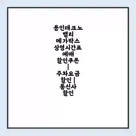 용인테크노밸리 메가박스 상영시간표 예매 할인쿠폰 | 주차요금 할인 | 통신사 할인
