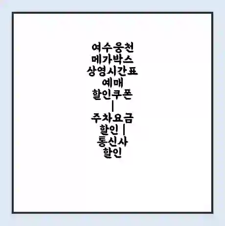 여수웅천 메가박스 상영시간표 예매 할인쿠폰 | 주차요금 할인 | 통신사 할인