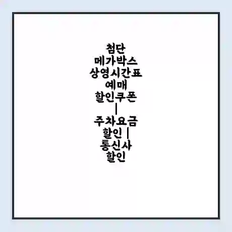 첨단 메가박스 상영시간표 예매 할인쿠폰 | 주차요금 할인 | 통신사 할인