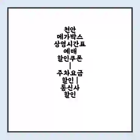 천안 메가박스 상영시간표 예매 할인쿠폰 | 주차요금 할인 | 통신사 할인
