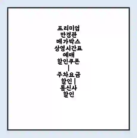 프리미엄 만경관 메가박스 상영시간표 예매 할인쿠폰 | 주차요금 할인 | 통신사 할인