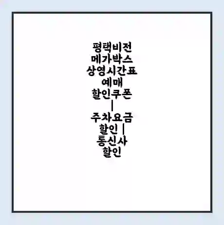평택비전 메가박스 상영시간표 예매 할인쿠폰 | 주차요금 할인 | 통신사 할인