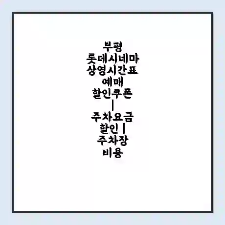 부평 롯데시네마 상영시간표 예매 할인쿠폰 | 주차요금 할인 | 주차장 비용