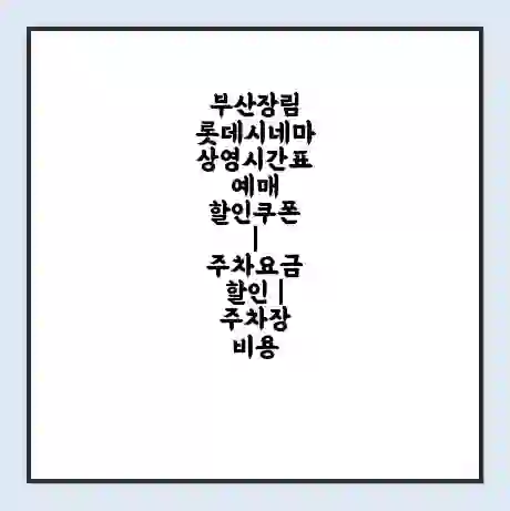 부산장림 롯데시네마 상영시간표 예매 할인쿠폰 | 주차요금 할인 | 주차장 비용
