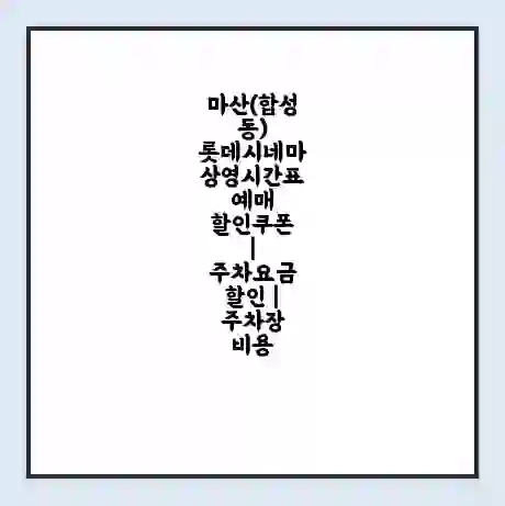 마산(합성동) 롯데시네마 상영시간표 예매 할인쿠폰 | 주차요금 할인 | 주차장 비용