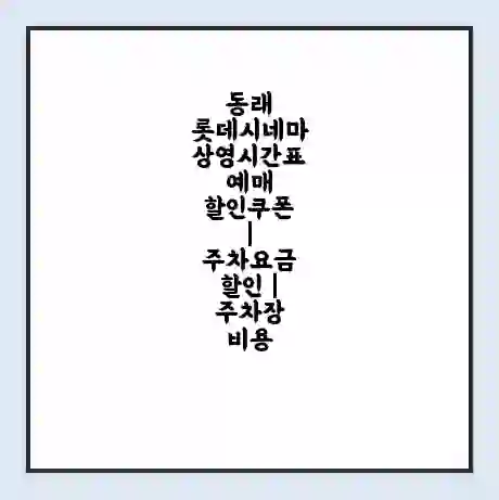 동래 롯데시네마 상영시간표 예매 할인쿠폰 | 주차요금 할인 | 주차장 비용