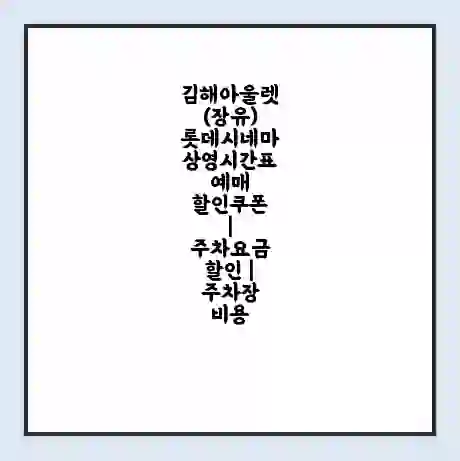 김해아울렛(장유) 롯데시네마 상영시간표 예매 할인쿠폰 | 주차요금 할인 | 주차장 비용