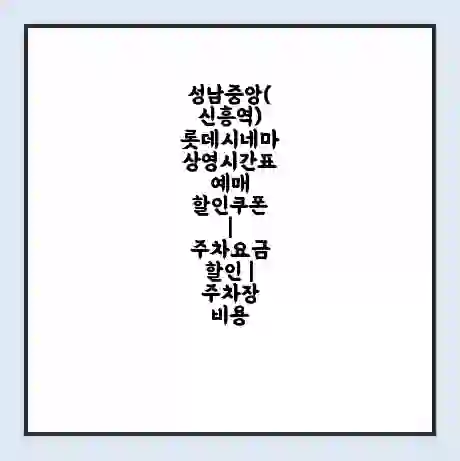 성남중앙(신흥역) 롯데시네마 상영시간표 예매 할인쿠폰 | 주차요금 할인 | 주차장 비용