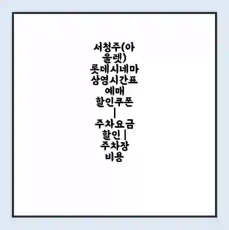 서청주(아울렛) 롯데시네마 상영시간표 예매 할인쿠폰 | 주차요금 할인 | 주차장 비용