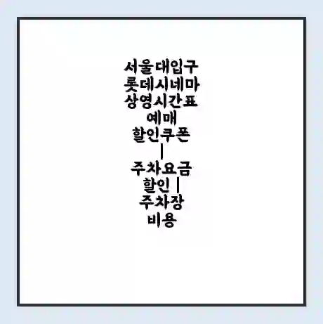 서울대입구 롯데시네마 상영시간표 예매 할인쿠폰 | 주차요금 할인 | 주차장 비용