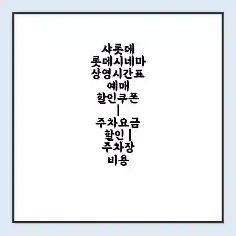 샤롯데 롯데시네마 상영시간표 예매 할인쿠폰 | 주차요금 할인 | 주차장 비용