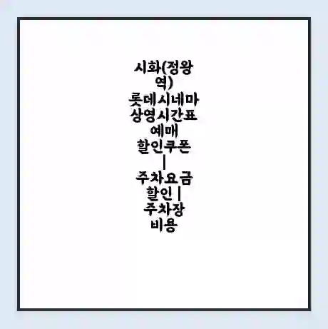 시화(정왕역) 롯데시네마 상영시간표 예매 할인쿠폰 | 주차요금 할인 | 주차장 비용