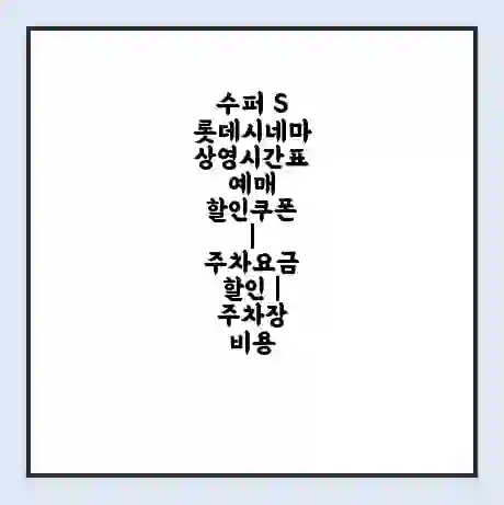 수퍼 S 롯데시네마 상영시간표 예매 할인쿠폰 | 주차요금 할인 | 주차장 비용