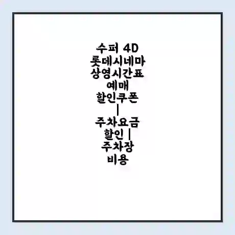 수퍼 4D 롯데시네마 상영시간표 예매 할인쿠폰 | 주차요금 할인 | 주차장 비용