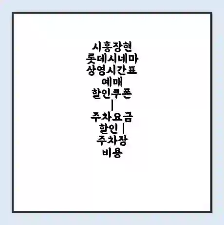 시흥장현 롯데시네마 상영시간표 예매 할인쿠폰 | 주차요금 할인 | 주차장 비용